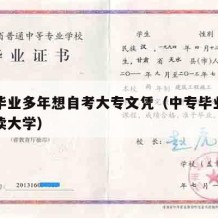 中专毕业多年想自考大专文凭（中专毕业好几年想读大学）