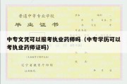 中专文凭可以报考执业药师吗（中专学历可以考执业药师证吗）