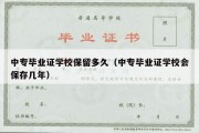 中专毕业证学校保留多久（中专毕业证学校会保存几年）