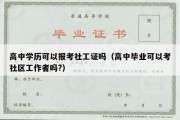 高中学历可以报考社工证吗（高中毕业可以考社区工作者吗?）