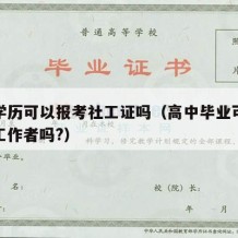 高中学历可以报考社工证吗（高中毕业可以考社区工作者吗?）