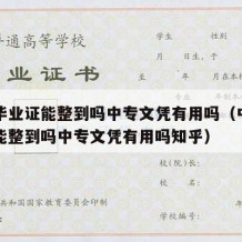 中专毕业证能整到吗中专文凭有用吗（中专毕业证能整到吗中专文凭有用吗知乎）