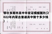 鄂尔多斯市高中毕业证模板图片(2022年内蒙古普通高中做个多少钱）