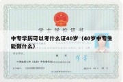 中专学历可以考什么证40岁（40岁中专生能做什么）