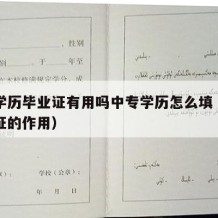 中专学历毕业证有用吗中专学历怎么填（中专毕业证的作用）