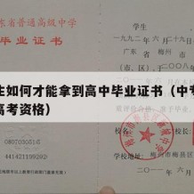 中专生如何才能拿到高中毕业证书（中专怎么获得高考资格）