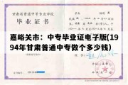 嘉峪关市：中专毕业证电子版(1994年甘肃普通中专做个多少钱）