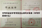 中专毕业证中专学历怎么填写才有用（中专学历填什么）