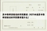 高中教师资格证的学历要求（对于申请高中教师资格证的学历要求是什么）