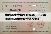 海西市中专毕业证样本(1998年青海普通中专做个多少钱）