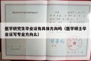 医学研究生毕业证有具体方向吗（医学硕士毕业证写专业方向么）