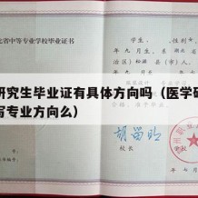 医学研究生毕业证有具体方向吗（医学硕士毕业证写专业方向么）