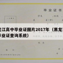 黑龙江高中毕业证图片2017年（黑龙江高中毕业证查询系统）