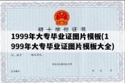 1999年大专毕业证图片模板(1999年大专毕业证图片模板大全)