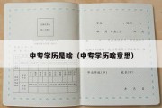 中专学历是啥（中专学历啥意思）