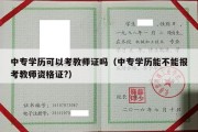 中专学历可以考教师证吗（中专学历能不能报考教师资格证?）