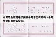 中专毕业证是啥学历啊中专学历有用吗（中专毕业证是什么学历）