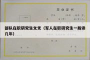 部队在职研究生文凭（军人在职研究生一般读几年）