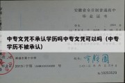 中专文凭不承认学历吗中专文凭可以吗（中专学历不被承认）