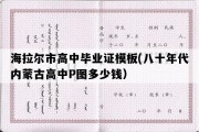 海拉尔市高中毕业证模板(八十年代内蒙古高中P图多少钱）