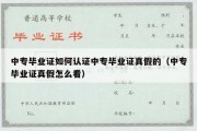 中专毕业证如何认证中专毕业证真假的（中专毕业证真假怎么看）