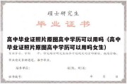 高中毕业证照片原图高中学历可以用吗（高中毕业证照片原图高中学历可以用吗女生）