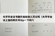 大学毕业证书图片拍给别人可以吗（大学毕业证上面的照片可以p一下吗?）