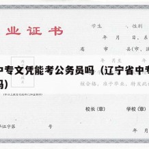 辽宁中专文凭能考公务员吗（辽宁省中专可以高考吗）