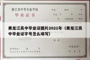 黑龙江高中毕业证图片2021年（黑龙江高中毕业证字号怎么填写）