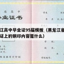 黑龙江高中毕业证95届模板（黑龙江省高中毕业证上的钢印内容是什么）