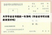 大学毕业证书提前一年发吗（毕业证书可以提前拿到手吗）