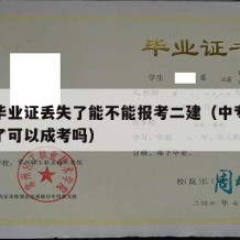 中专毕业证丢失了能不能报考二建（中专毕业证丢了可以成考吗）