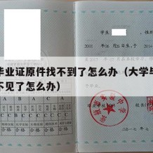 大学毕业证原件找不到了怎么办（大学毕业证原件不见了怎么办）