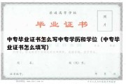 中专毕业证书怎么写中专学历和学位（中专毕业证书怎么填写）