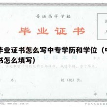 中专毕业证书怎么写中专学历和学位（中专毕业证书怎么填写）