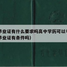 高中毕业证有什么要求吗高中学历可以考吗（高中毕业证有条件吗）