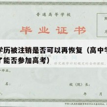 高中学历被注销是否可以再恢复（高中学籍被注销了能否参加高考）