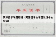 天津留学学历证明（天津留学生学历认证中心电话）