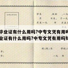 中专毕业证有什么用吗?中专文凭有用吗（中专毕业证有什么用吗?中专文凭有用吗知乎）