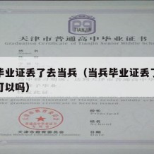 大学毕业证丢了去当兵（当兵毕业证丢了用学信网可以吗）