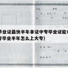 中专毕业证最快半年拿证中专毕业证能拿到吗（中专毕业半年怎么上大专）