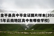 金平县高中毕业证图片样本(2015年云南地区高中有哪些学校)