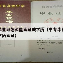 中专毕业证怎么能认证成学历（中专毕业证怎么做学历认证）