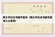 硕士学位证书编号查询（硕士学位证书编号查询入口官网）