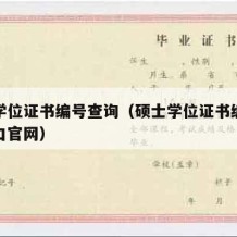 硕士学位证书编号查询（硕士学位证书编号查询入口官网）