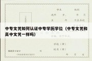 中专文凭如何认证中专学历学位（中专文凭和高中文凭一样吗）