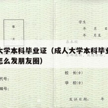 成人大学本科毕业证（成人大学本科毕业证拿到了怎么发朋友圈）