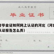 老中专毕业证如何网上认证的河北（河北中专学历认证报告怎么弄）