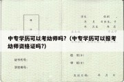 中专学历可以考幼师吗?（中专学历可以报考幼师资格证吗?）