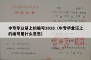 中专毕业证上的编号2018（中专毕业证上的编号是什么意思）